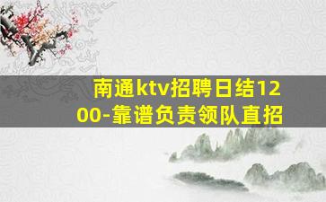 南通ktv招聘日结1200-靠谱负责领队直招