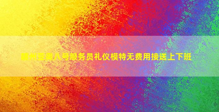 赣州亚奥八号服务员礼仪模特无费用接送上下班